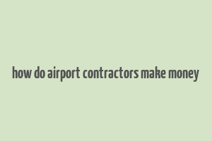 how do airport contractors make money