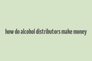 how do alcohol distributors make money