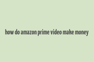 how do amazon prime video make money