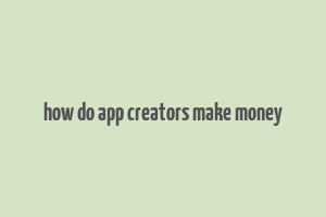 how do app creators make money