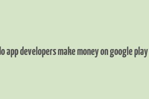 how do app developers make money on google play store