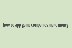 how do app game companies make money