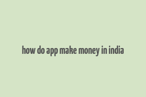 how do app make money in india