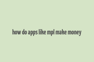 how do apps like mpl make money