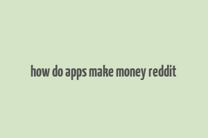 how do apps make money reddit