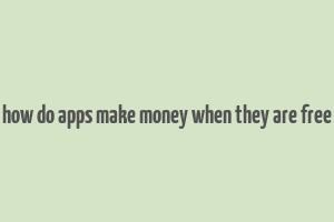 how do apps make money when they are free