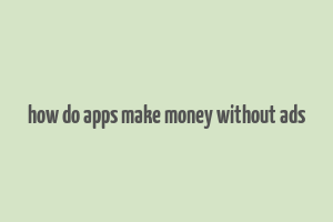 how do apps make money without ads