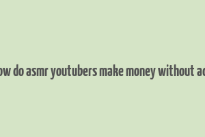 how do asmr youtubers make money without ads