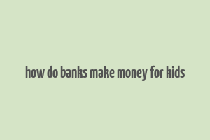 how do banks make money for kids