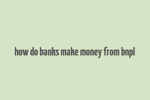 how do banks make money from bnpl