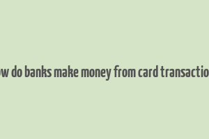 how do banks make money from card transactions