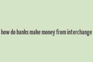 how do banks make money from interchange