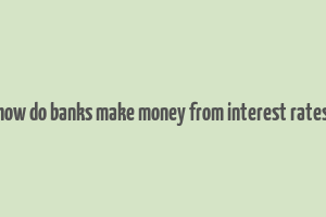 how do banks make money from interest rates