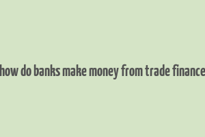 how do banks make money from trade finance