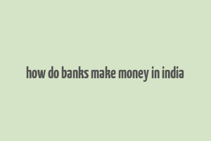 how do banks make money in india