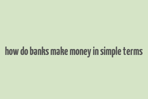 how do banks make money in simple terms