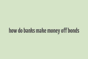 how do banks make money off bonds