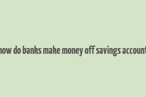 how do banks make money off savings account