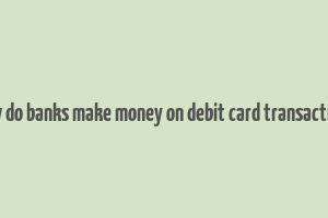 how do banks make money on debit card transactions