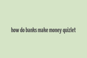 how do banks make money quizlet