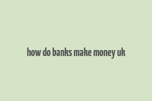 how do banks make money uk