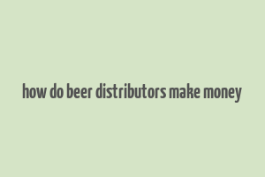 how do beer distributors make money