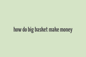 how do big basket make money