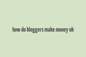 how do bloggers make money uk