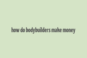 how do bodybuilders make money