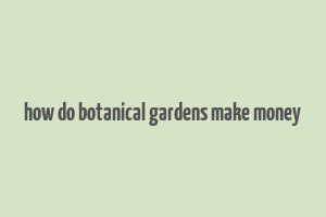 how do botanical gardens make money