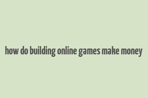 how do building online games make money