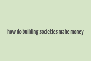 how do building societies make money