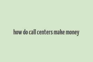 how do call centers make money