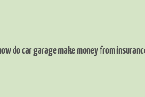 how do car garage make money from insurance