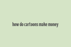 how do cartoons make money