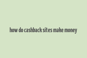 how do cashback sites make money