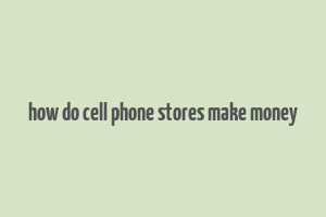 how do cell phone stores make money