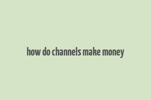 how do channels make money