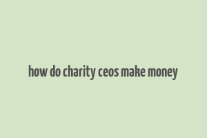 how do charity ceos make money