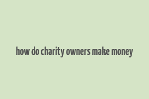 how do charity owners make money