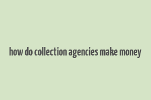 how do collection agencies make money