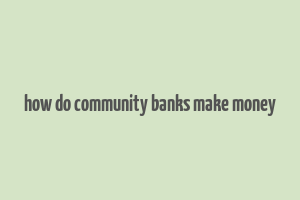 how do community banks make money