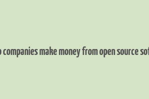 how do companies make money from open source software