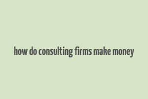 how do consulting firms make money