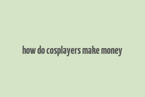 how do cosplayers make money