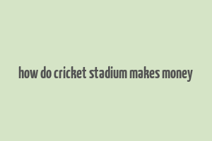 how do cricket stadium makes money