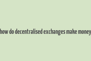 how do decentralised exchanges make money