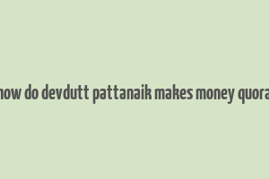 how do devdutt pattanaik makes money quora