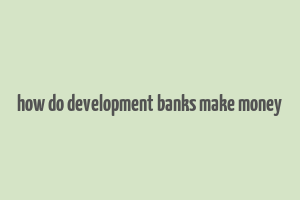 how do development banks make money