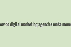 how do digital marketing agencies make money